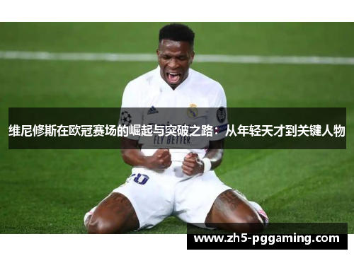 维尼修斯在欧冠赛场的崛起与突破之路:从年轻天才到关键人物 维尼修斯在欧冠赛场的崛起与突破之路:从年轻天才到关键人物