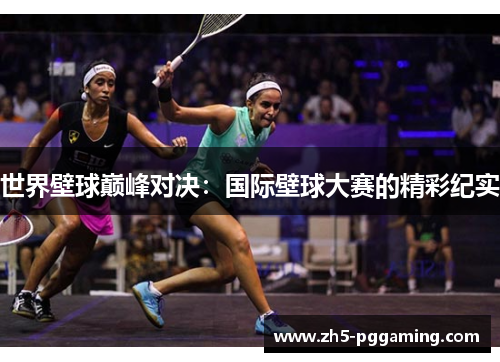 世界壁球巅峰对决：国际壁球大赛的精彩纪实
