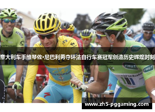 意大利车手维琴佐·尼巴利勇夺环法自行车赛冠军创造历史辉煌时刻