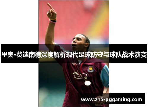 里奥·费迪南德深度解析现代足球防守与球队战术演变 里奥·费迪南德深度解析现代足球防守与球队战术演变