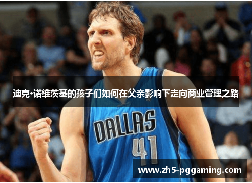 迪克·诺维茨基的孩子们如何在父亲影响下走向商业管理之路