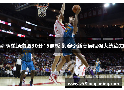 姚明单场豪取30分15篮板 创赛季新高展现强大统治力 姚明单场豪取30分15篮板 创赛季新高展现强大统治力