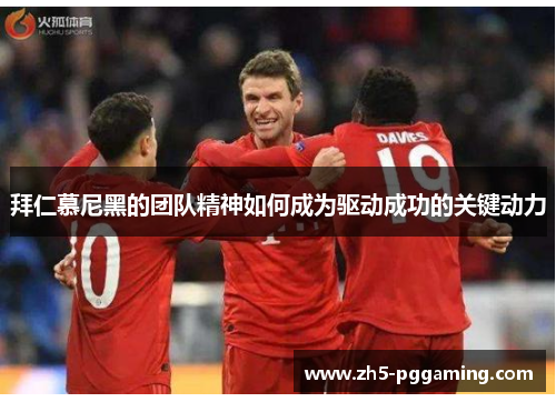 拜仁慕尼黑的团队精神如何成为驱动成功的关键动力