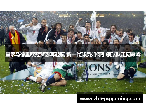 皇家马德里欧冠梦想再起航 新一代球员如何引领球队走向巅峰