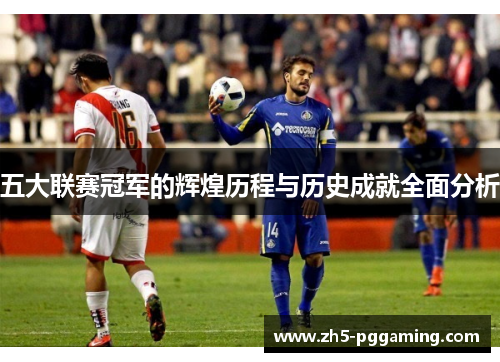 五大联赛冠军的辉煌历程与历史成就全面分析