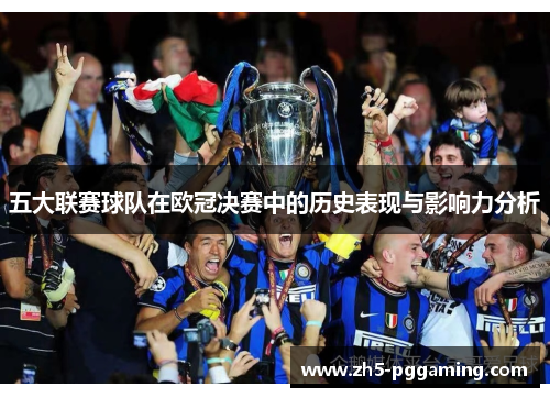 五大联赛球队在欧冠决赛中的历史表现与影响力分析