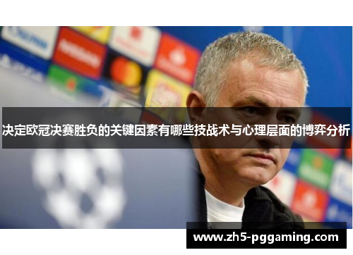 决定欧冠决赛胜负的关键因素有哪些技战术与心理层面的博弈分析 决定欧冠决赛胜负的关键因素有哪些技战术与心理层面的博弈分析