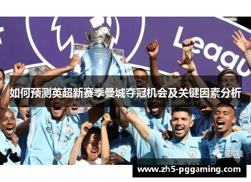 如何预测英超新赛季曼城夺冠机会及关键因素分析