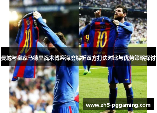 曼城与皇家马德里战术博弈深度解析双方打法对比与优势策略探讨 曼城与皇家马德里战术博弈深度解析双方打法对比与优势策略探讨