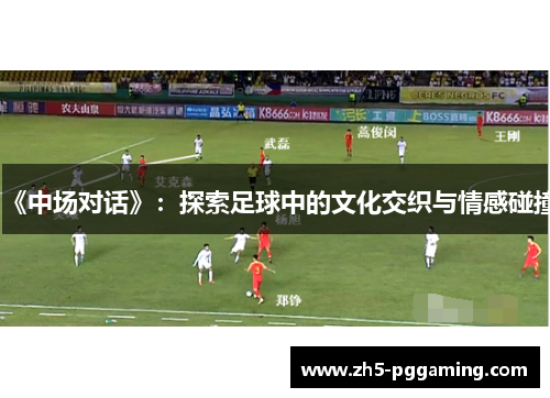 《中场对话》：探索足球中的文化交织与情感碰撞