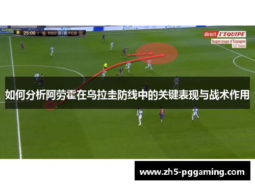 如何分析阿劳霍在乌拉圭防线中的关键表现与战术作用