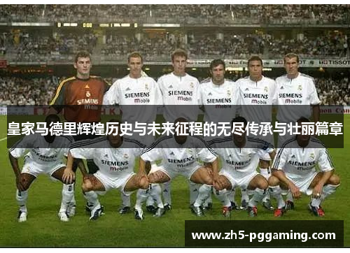 皇家马德里辉煌历史与未来征程的无尽传承与壮丽篇章 皇家马德里辉煌历史与未来征程的无尽传承与壮丽篇章