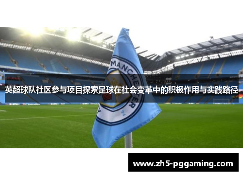 英超球队社区参与项目探索足球在社会变革中的积极作用与实践路径