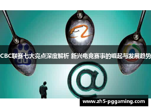 CBC联赛七大亮点深度解析 新兴电竞赛事的崛起与发展趋势