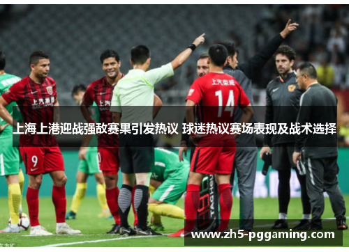 上海上港迎战强敌赛果引发热议 球迷热议赛场表现及战术选择