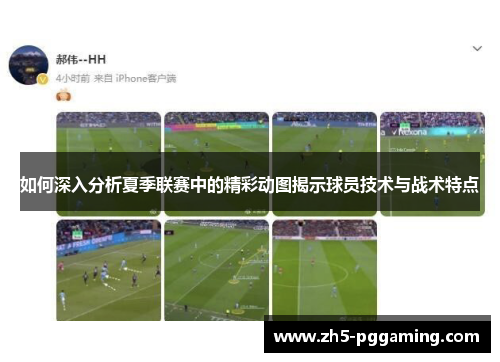 如何深入分析夏季联赛中的精彩动图揭示球员技术与战术特点 如何深入分析夏季联赛中的精彩动图揭示球员技术与战术特点
