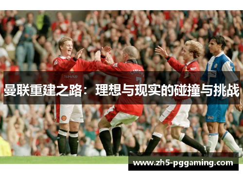 曼联重建之路：理想与现实的碰撞与挑战