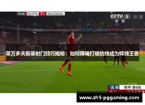 莱万多夫斯基射门技巧揭秘:如何精确打破防线成为锋线王者 莱万多夫斯基射门技巧揭秘:如何精确打破防线成为锋线王者
