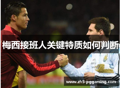 梅西接班人关键特质如何判断 梅西接班人关键特质如何判断
