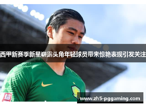 西甲新赛季新星崭露头角年轻球员带来惊艳表现引发关注 西甲新赛季新星崭露头角年轻球员带来惊艳表现引发关注