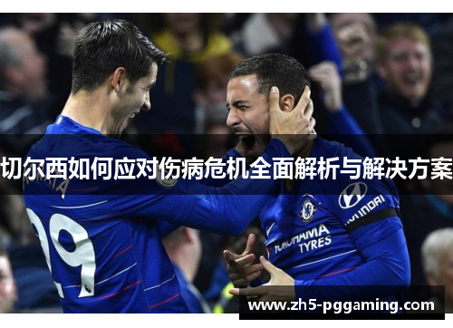 切尔西如何应对伤病危机全面解析与解决方案 切尔西如何应对伤病危机全面解析与解决方案