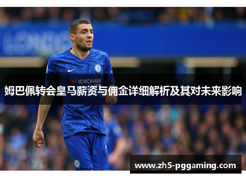 姆巴佩转会皇马薪资与佣金详细解析及其对未来影响