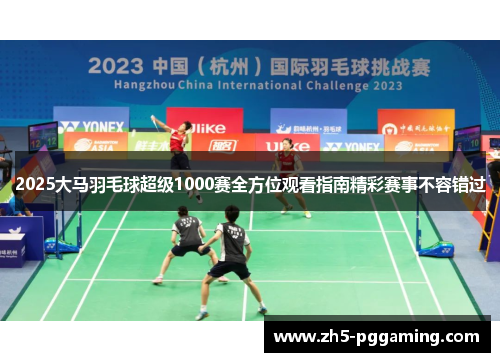 2025大马羽毛球超级1000赛全方位观看指南精彩赛事不容错过