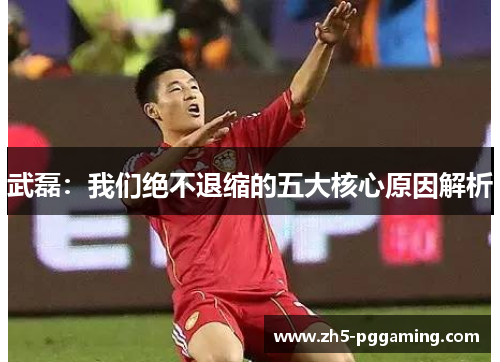 武磊：我们绝不退缩的五大核心原因解析