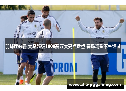 羽球迷必看 大马超级1000赛五大亮点盘点 赛场精彩不容错过