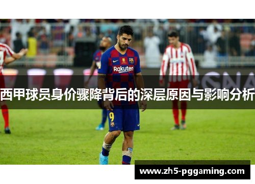 西甲球员身价骤降背后的深层原因与影响分析