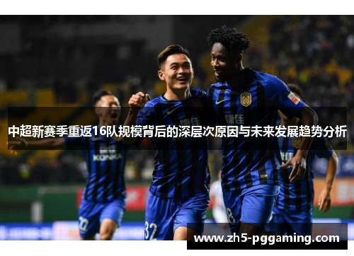 中超新赛季重返16队规模背后的深层次原因与未来发展趋势分析