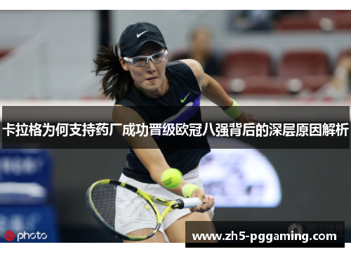 卡拉格为何支持药厂成功晋级欧冠八强背后的深层原因解析 卡拉格为何支持药厂成功晋级欧冠八强背后的深层原因解析