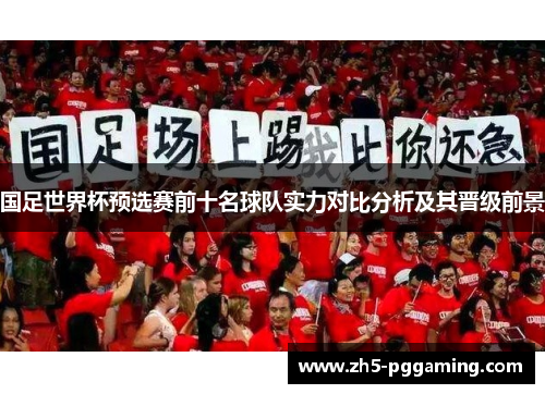 国足世界杯预选赛前十名球队实力对比分析及其晋级前景 国足世界杯预选赛前十名球队实力对比分析及其晋级前景
