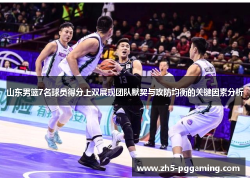 山东男篮7名球员得分上双展现团队默契与攻防均衡的关键因素分析 山东男篮7名球员得分上双展现团队默契与攻防均衡的关键因素分析