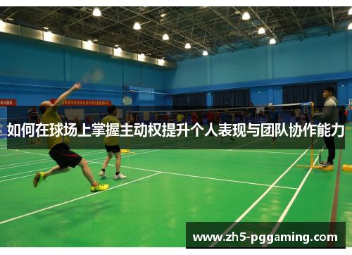 如何在球场上掌握主动权提升个人表现与团队协作能力