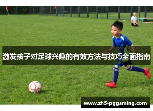 激发孩子对足球兴趣的有效方法与技巧全面指南