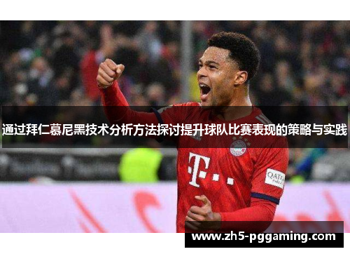 通过拜仁慕尼黑技术分析方法探讨提升球队比赛表现的策略与实践