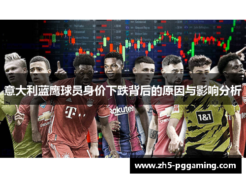 意大利蓝鹰球员身价下跌背后的原因与影响分析 意大利蓝鹰球员身价下跌背后的原因与影响分析