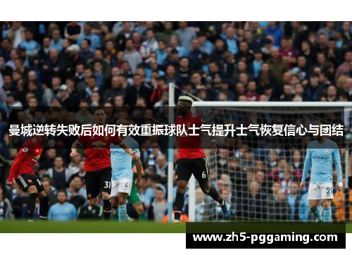 曼城逆转失败后如何有效重振球队士气提升士气恢复信心与团结