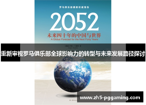 重新审视罗马俱乐部全球影响力的转型与未来发展路径探讨 重新审视罗马俱乐部全球影响力的转型与未来发展路径探讨