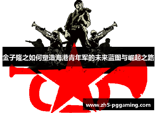 金子隆之如何塑造海港青年军的未来蓝图与崛起之路