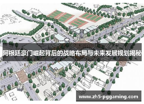 阿根廷豪门崛起背后的战略布局与未来发展规划揭秘