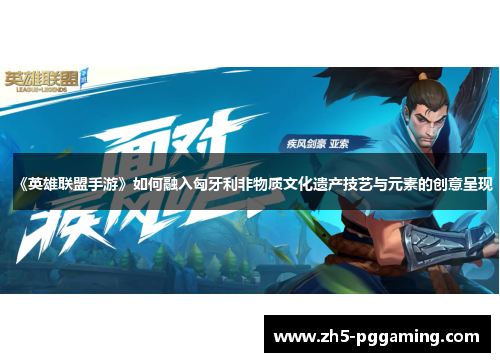 《英雄联盟手游》如何融入匈牙利非物质文化遗产技艺与元素的创意呈现