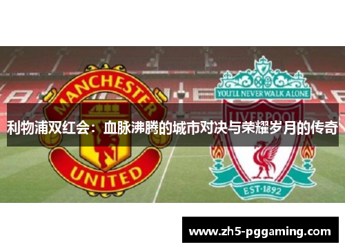 利物浦双红会：血脉沸腾的城市对决与荣耀岁月的传奇