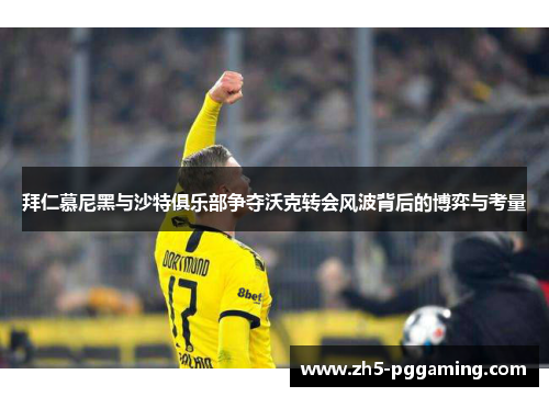 拜仁慕尼黑与沙特俱乐部争夺沃克转会风波背后的博弈与考量 拜仁慕尼黑与沙特俱乐部争夺沃克转会风波背后的博弈与考量