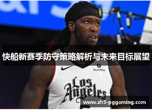 快船新赛季防守策略解析与未来目标展望