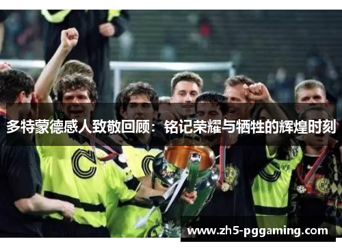 多特蒙德感人致敬回顾：铭记荣耀与牺牲的辉煌时刻