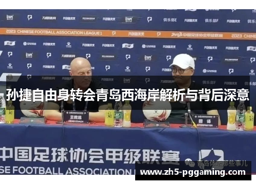 孙捷自由身转会青岛西海岸解析与背后深意
