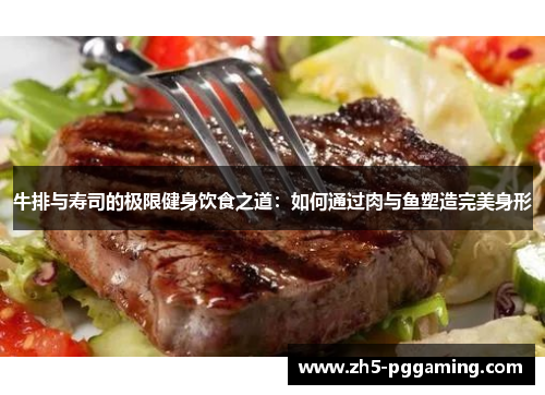 牛排与寿司的极限健身饮食之道:如何通过肉与鱼塑造完美身形 牛排与寿司的极限健身饮食之道:如何通过肉与鱼塑造完美身形