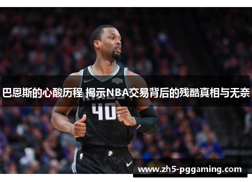巴恩斯的心酸历程 揭示NBA交易背后的残酷真相与无奈